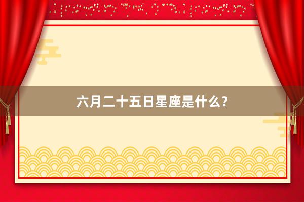 六月二十五日星座是什么？