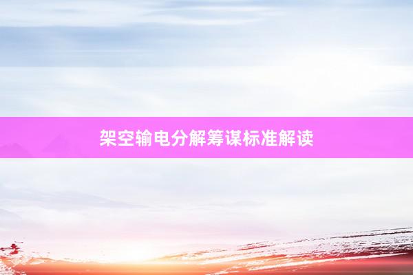 架空输电分解筹谋标准解读